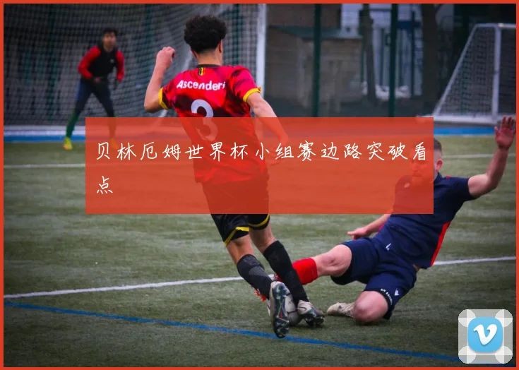 贝林厄姆世界杯小组赛边路突破看点