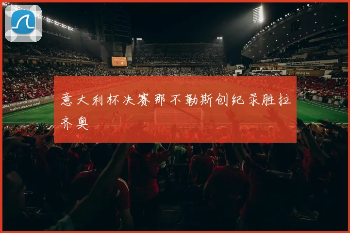 意大利杯决赛那不勒斯创纪录胜拉齐奥