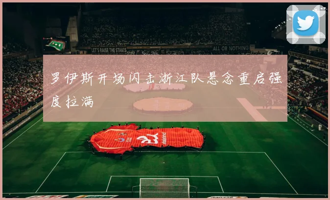 罗伊斯开场闪击浙江队悬念重启强度拉满