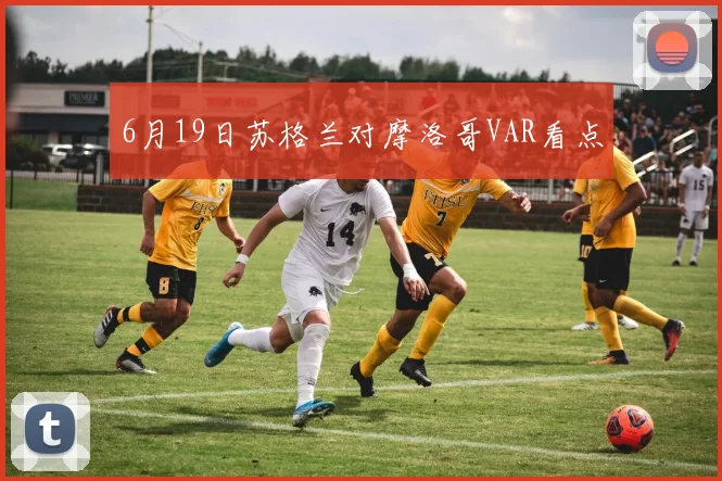 6月19日苏格兰对摩洛哥VAR看点