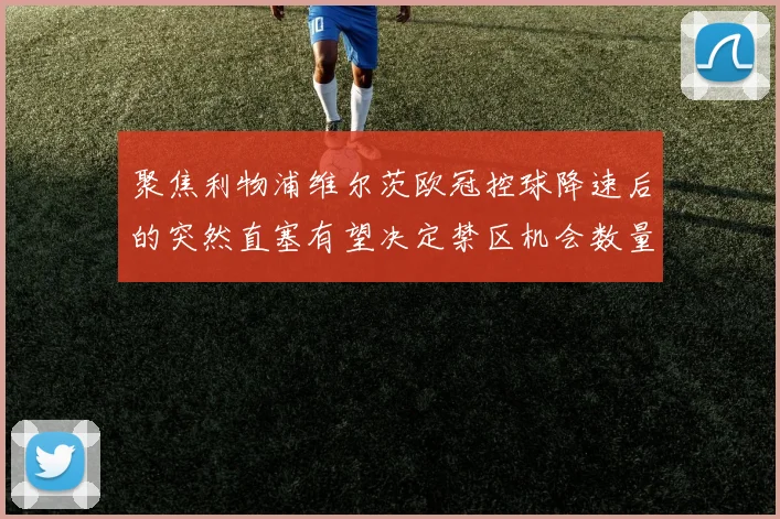 聚焦利物浦维尔茨欧冠控球降速后的突然直塞有望决定禁区机会数量