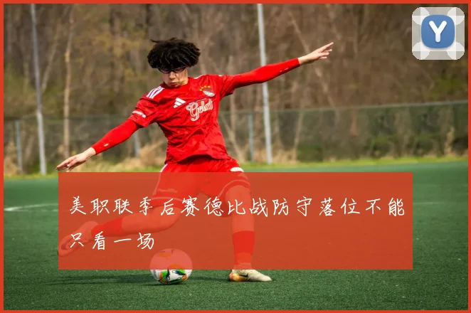 美职联季后赛德比战防守落位不能只看一场