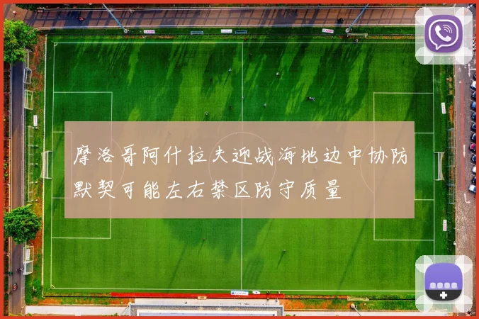 摩洛哥阿什拉夫迎战海地边中协防默契可能左右禁区防守质量