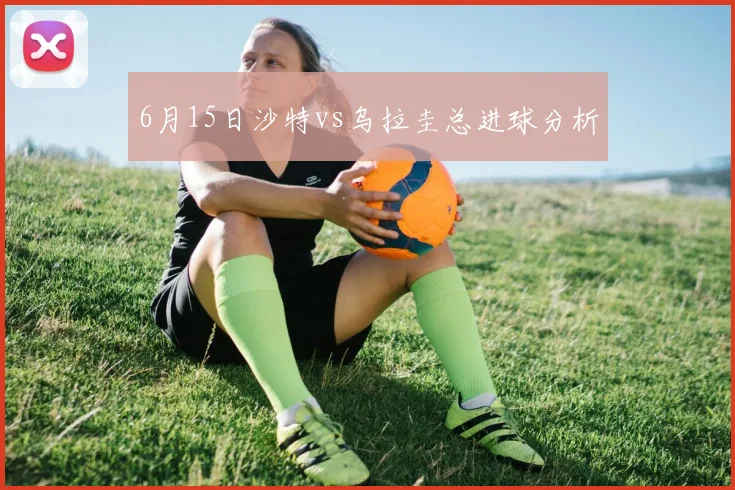 6月15日沙特vs乌拉圭总进球分析
