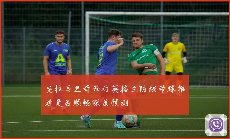 克拉马里奇面对英格兰防线带球推进是否顺畅深度预测