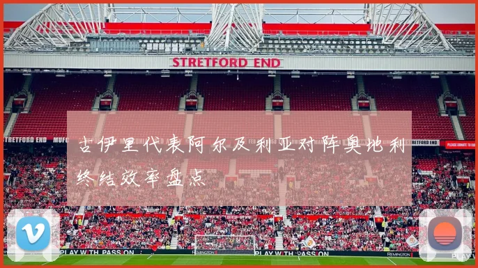 古伊里代表阿尔及利亚对阵奥地利终结效率盘点