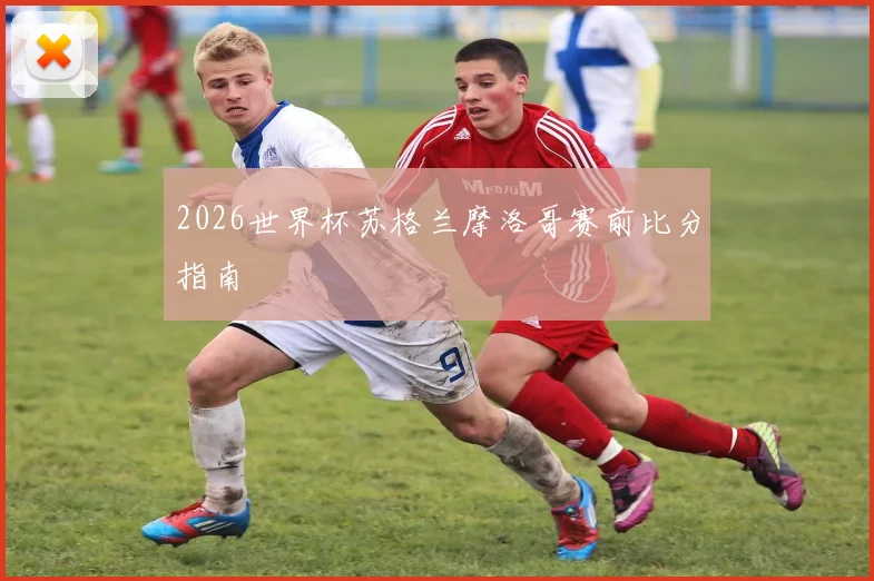 2026世界杯苏格兰摩洛哥赛前比分指南