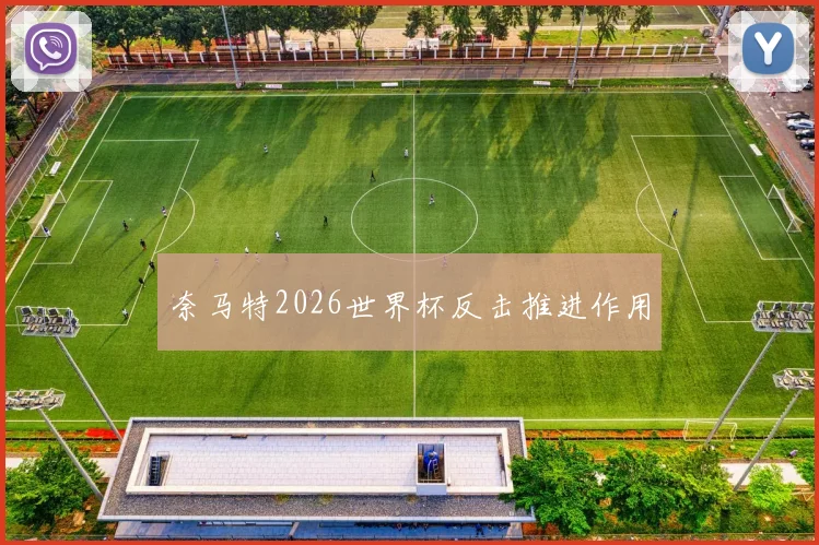 奈马特2026世界杯反击推进作用