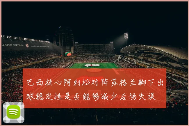 巴西核心阿利松对阵苏格兰脚下出球稳定性是否能够减少后场失误