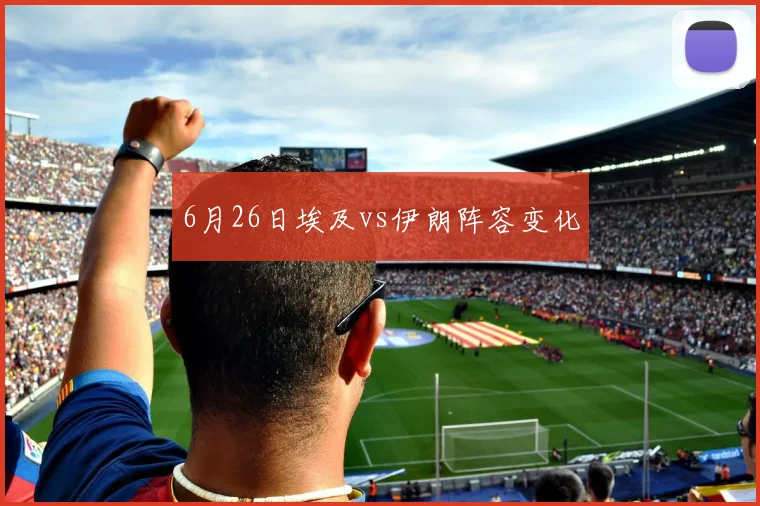 6月26日埃及vs伊朗阵容变化
