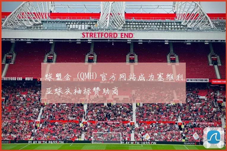 球盟会 (QMH)官方网站成为塞维利亚球衣袖标赞助商