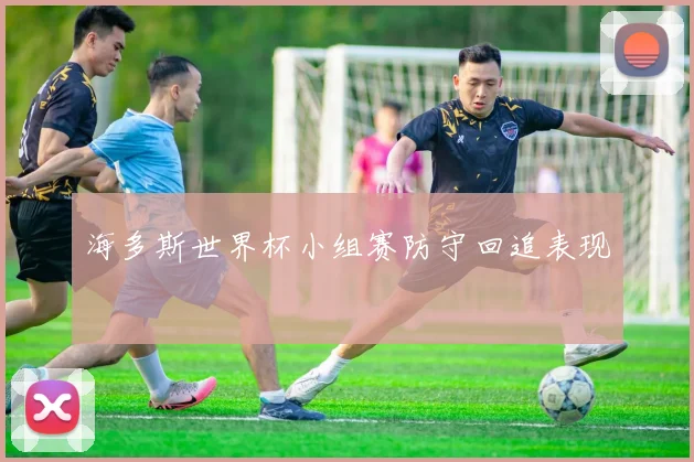 海多斯世界杯小组赛防守回追表现