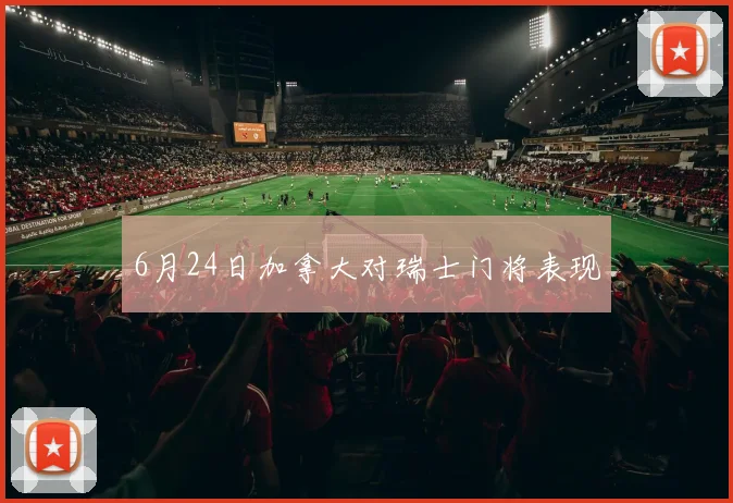 6月24日加拿大对瑞士门将表现
