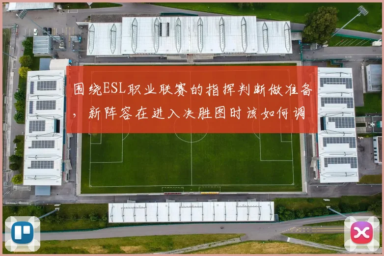 围绕ESL职业联赛的指挥判断做准备，新阵容在进入决胜图时该如何调整
