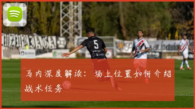 马内深度解读:场上位置如何介绍战术任务