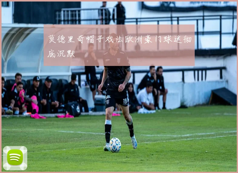 莫德里奇帽子戏法欧洲豪门球迷彻底沉默
