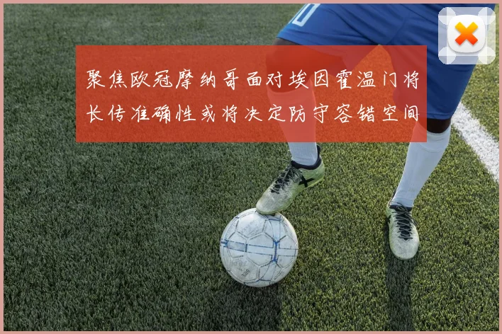 聚焦欧冠摩纳哥面对埃因霍温门将长传准确性或将决定防守容错空间