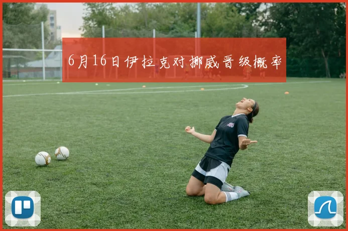 6月16日伊拉克对挪威晋级概率