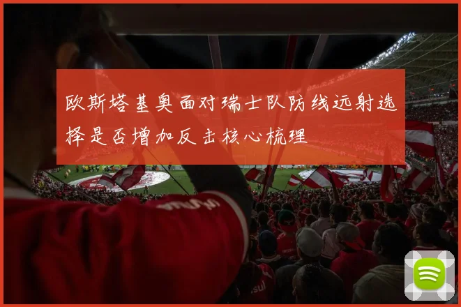 欧斯塔基奥面对瑞士队防线远射选择是否增加反击核心梳理
