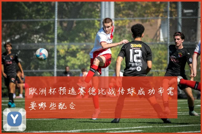 欧洲杯预选赛德比战传球成功率需要哪些配合